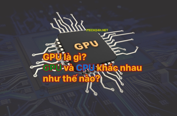GPU là gì? GPU và CPU khác nhau như thế nào?