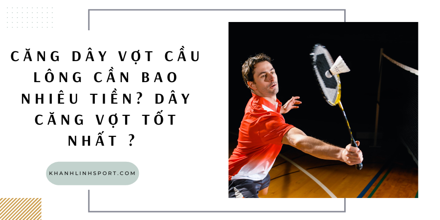 Căng dây vợt cầu lông cần bao nhiêu tiền? Dây căng vợt tốt nhất? Căng dây vợt cầu lông cần bao nhiêu tiền? Dây căng vợt tốt nhất?