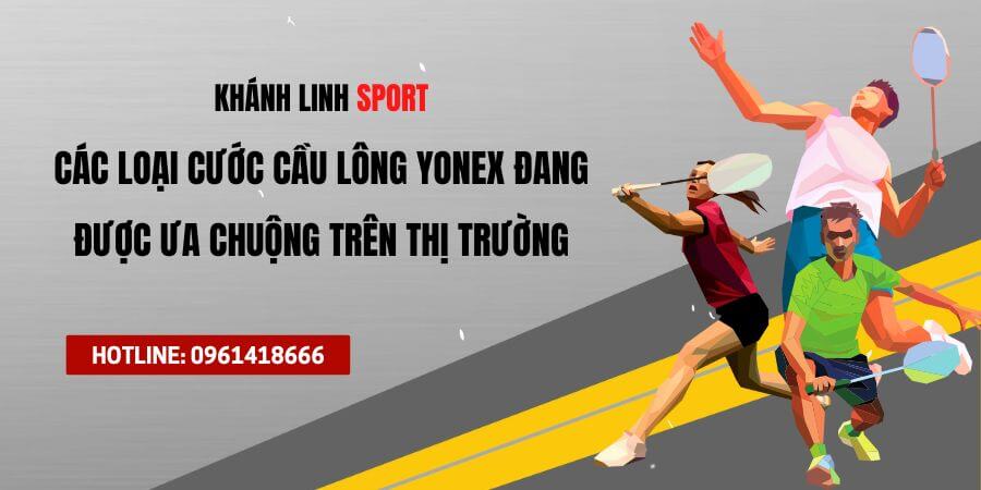 Cac Loai Cuoc Cau Long Yonex Dang Duoc Ua Chuong Tren Thi Truong