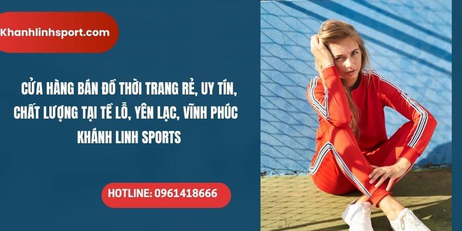 Cua Hang Ban Do Thoi Trang Re Uy Tin Chat Luong Tai Te Lo Yen Lac Vinh Phuc – Khanh Linh Sports 20 1