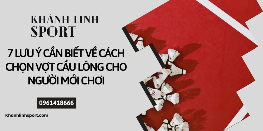7 lưu ý cần biết về cách chọn vợt cầu lông cho người mới chơi