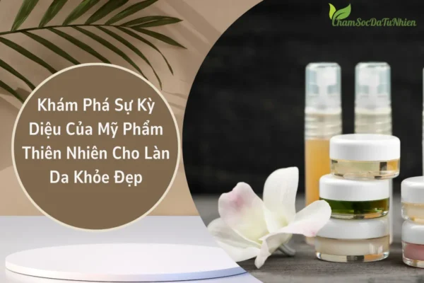 Khám Phá Sự Kỳ Diệu Của Mỹ Phẩm Thiên Nhiên Cho Làn Da Khỏe Đẹp