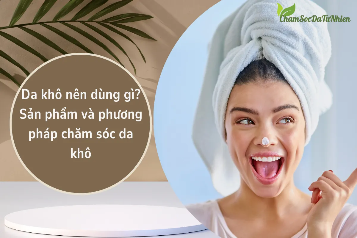 Da khô nên dùng gì? Sản phẩm và phương pháp chăm sóc da khô Da khô nên dùng gì? Sản phẩm và phương pháp chăm sóc da khô