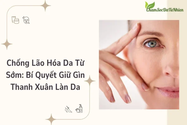 Chống Lão Hóa Da Từ Sớm Bí Quyết Giữ Gìn Thanh Xuân Làn Da