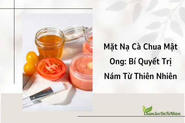 Mặt Nạ Cà Chua Mật Ong Bí Quyết Trị Nám Từ Thiên Nhiên