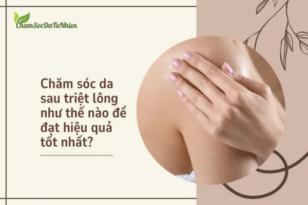 Chăm sóc da sau triệt lông như thế nào để đạt hiệu quả tốt nhất