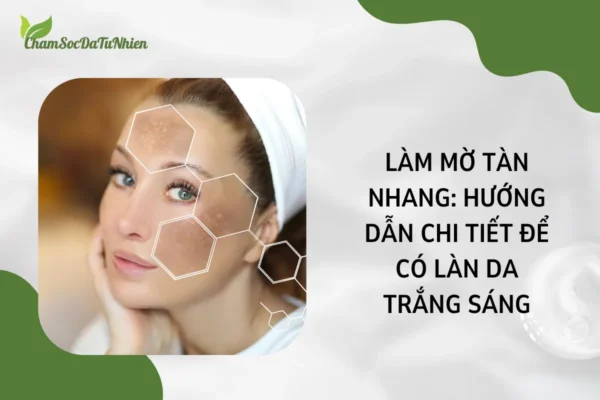 Làm Mờ Tàn Nhang Hướng Dẫn Chi Tiết Để Có Làn Da Trắng Sáng