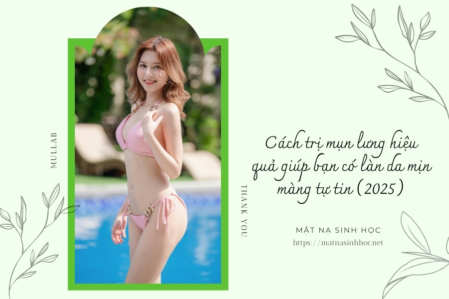 Cách trị mụn lưng hiệu quả giúp bạn có làn da mịn màng tự tin (2025)