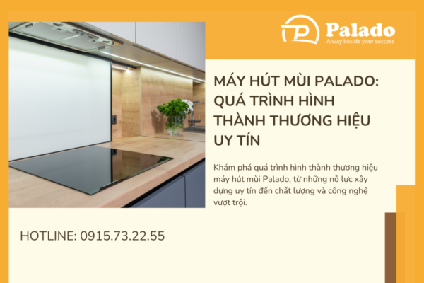 Máy hút mùi Palado Quá trình hình thành thương hiệu uy tín