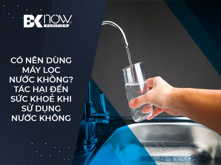 Có nên dùng máy lọc nước không? Tác hại đến sức khỏe khi sử dụng nước không đảm bảo