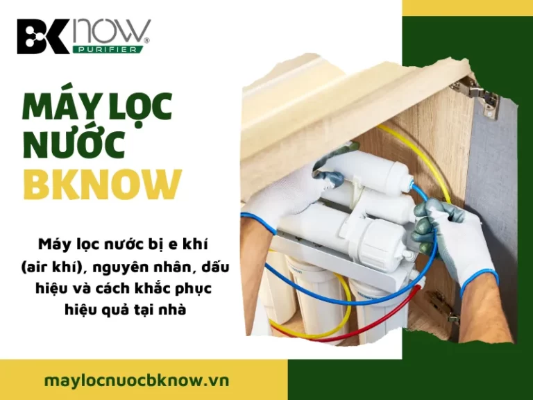 Máy lọc nước bị e khí (air khí), nguyên nhân, dấu hiệu và cách khắc phục hiệu quả tại nhà