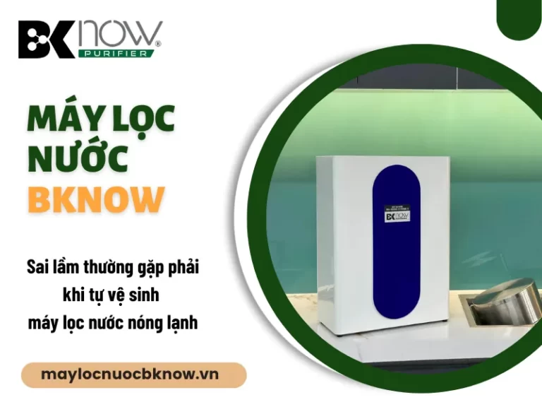 Sai lầm thường gặp phải khi tự vệ sinh máy lọc nước nóng lạnh