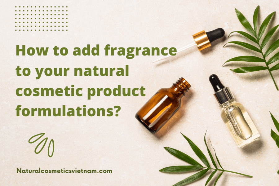 How to add fragrance to your natural cosmetic product formulations? Natural Cosmetics Vietnam