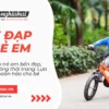 Xe đạp trẻ em bền đẹp, kiểu dáng thời trang: Lựa chọn hoàn hảo cho bé