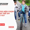 Khi nào nên chọn xe đạp trẻ em bánh to?