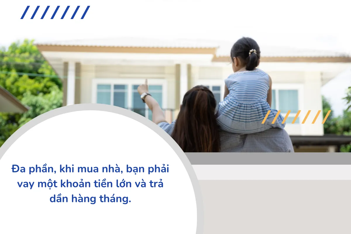 Đa phần, khi mua nhà, bạn phải vay một khoản tiền lớn và trả dần hàng tháng.