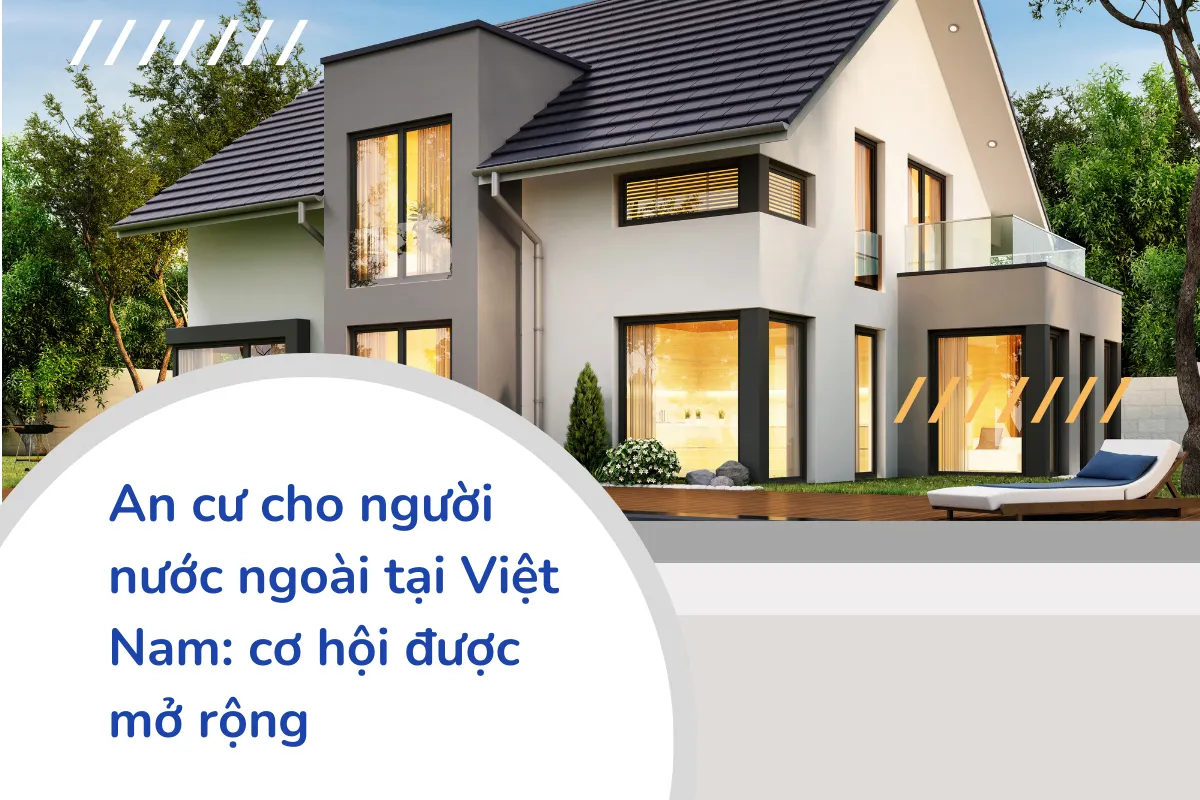 An cư cho người nước ngoài tại Việt Nam cơ hội được mở rộng