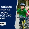 Làm thế nào để chọn xe đạp đúng kích cỡ cho trẻ em?