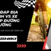 Xe đạp địa hình vs Xe đạp đường trường: Đâu là lựa chọn tốt nhất cho bạn?