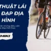 Những kỹ thuật lái xe đạp địa hình mọi người nên biết