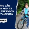 Hướng dẫn chọn mua xe đạp trẻ em có chất liệu bền