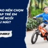 Tại sao nên lựa chọn xe đạp trẻ em có ghế ngồi thoải mái?