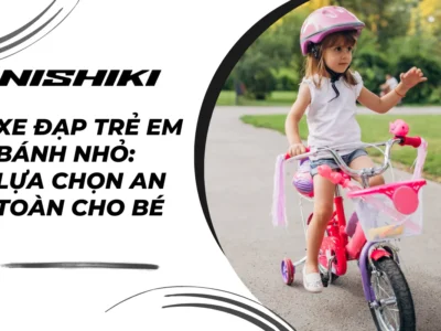 Xe đạp trẻ em bánh nhỏ: Lựa chọn an toàn cho bé