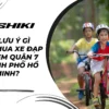Cần lưu ý gì khi mua xe đạp trẻ em quận 7 Thành phố Hồ Chí Minh?