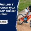 Những lưu ý khi chọn mua xe đạp trẻ em địa hình