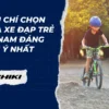 Tiêu chí chọn mua xe đạp trẻ em nam đáng chú ý nhất