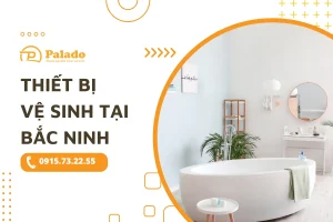 Mua sắm thiết bị nhà vệ sinh tại Bắc Ninh cùng Palado