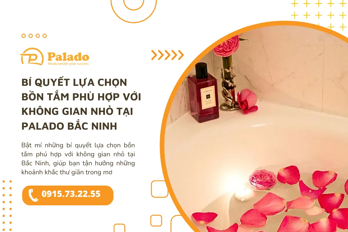 Bí quyết lựa chọn bồn tắm phù hợp với không gian nhỏ tại Palado Bắc Ninh