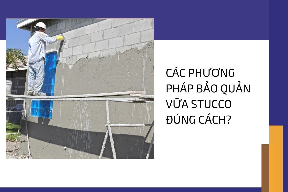 Bật mí các phương pháp bảo quản vữa Stucco đúng cách