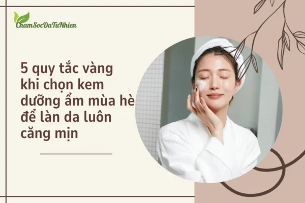 5 quy tắc vàng khi chọn kem dưỡng ẩm mùa hè để làn da luôn căng mịn