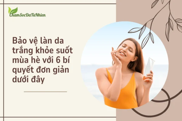 Bảo vệ làn da trắng khỏe suốt mùa hè với 6 bí quyết đơn giản dưới đây