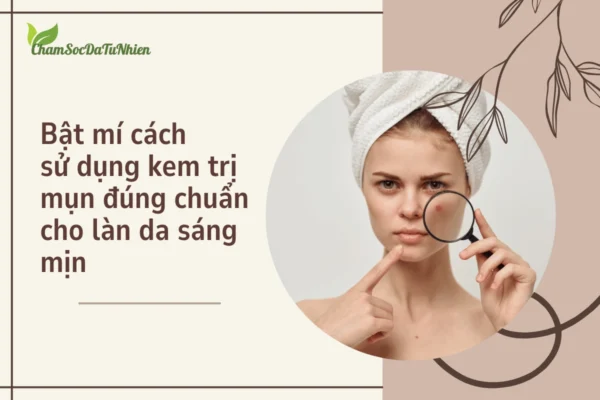 Bật mí cách sử dụng kem trị mụn đúng chuẩn cho làn da sáng mịn