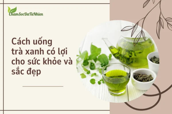 Cách uống trà xanh có lợi cho sức khỏe và sắc đẹp