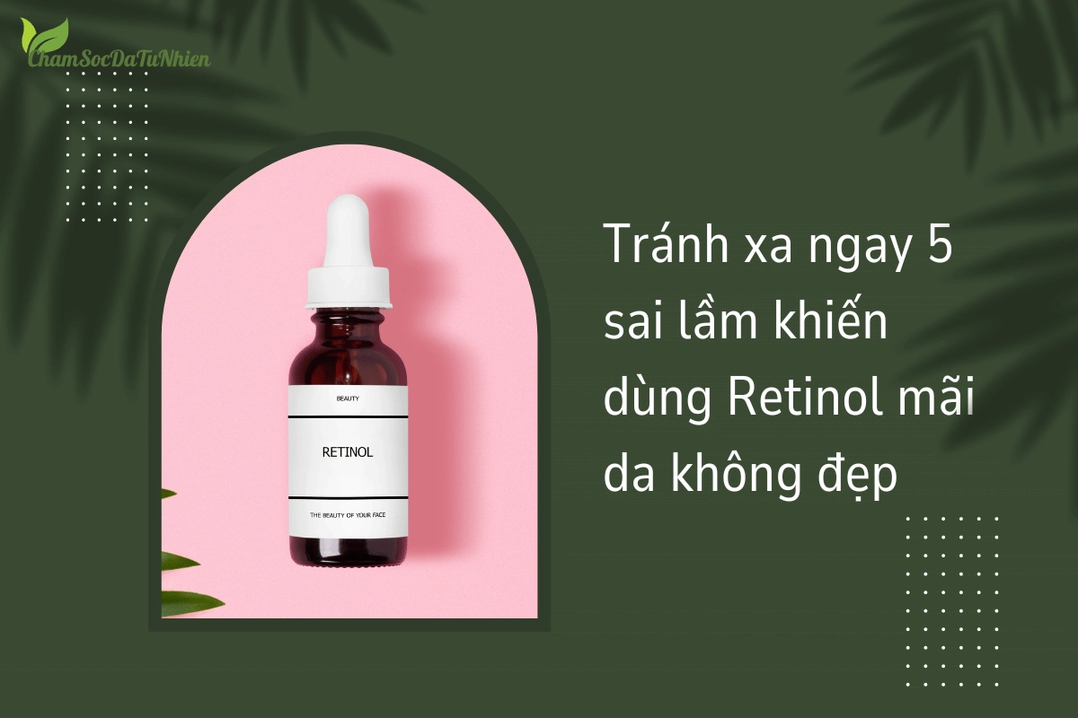 Tránh xa ngay 5 sai lầm khiến dùng Retinol mãi da không đẹp