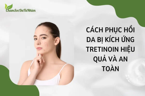 Cách phục hồi da bị kích ứng tretinoin hiệu quả và an toàn