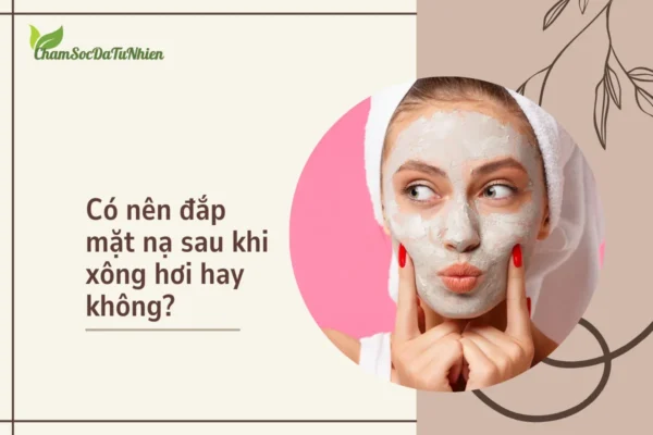 Có nên đắp mặt nạ sau khi xông hơi hay không?