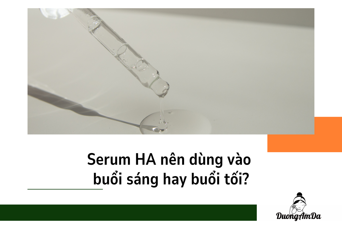 Serum HA nên dùng vào buổi sáng hay buổi tối