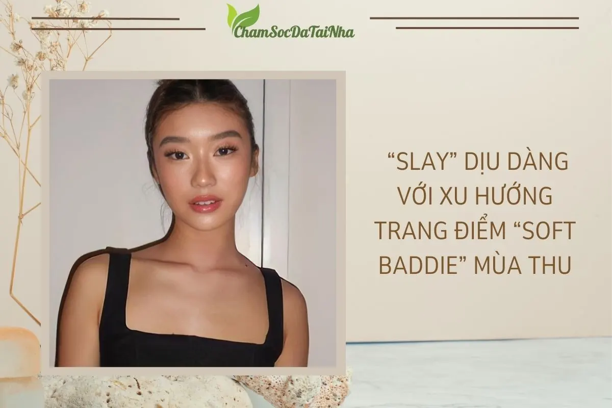 “Slay” dịu dàng với xu hướng trang điểm “Soft Baddie” mùa Thu