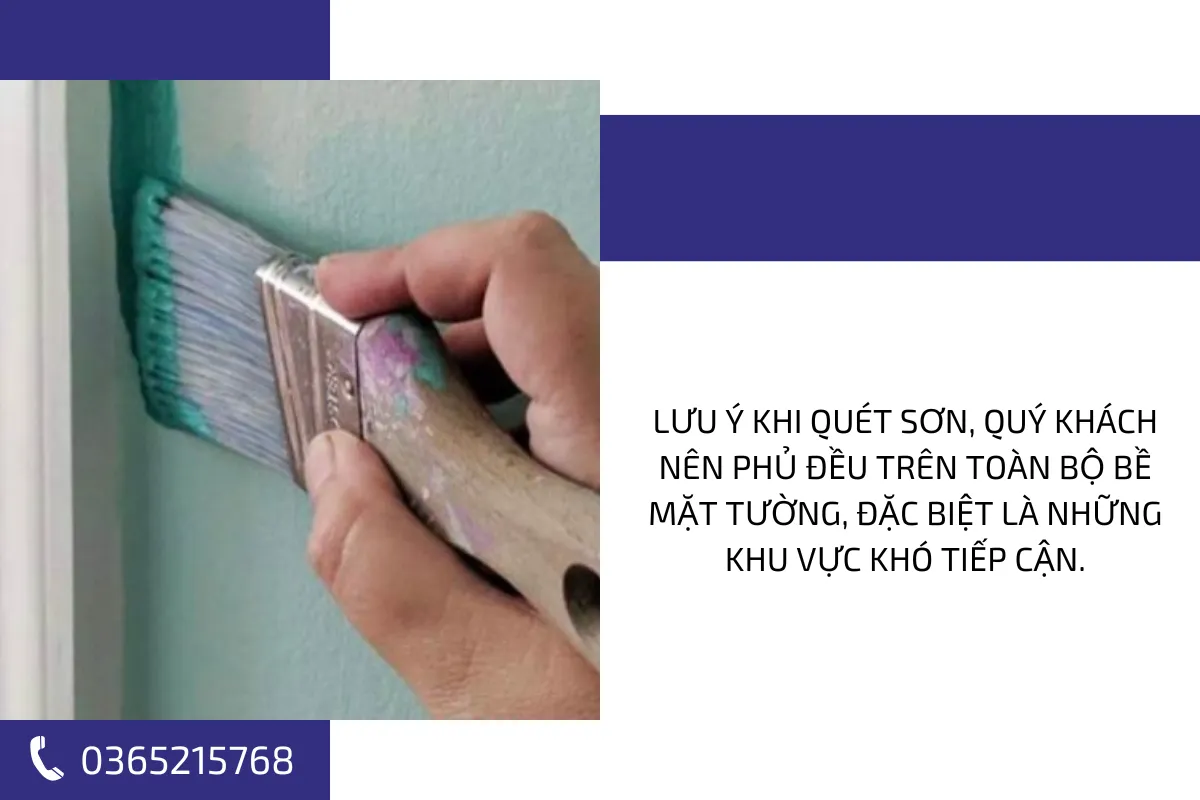 Lưu ý khi quét sơn, quý khách nên phủ đều trên toàn bộ bề mặt tường, đặc biệt là những khu vực khó tiếp cận. Lưu ý khi quét sơn, quý khách nên phủ đều trên toàn bộ bề mặt tường, đặc biệt là những khu vực khó tiếp cận.