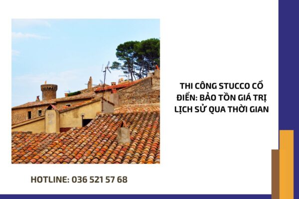 Thi công stucco cổ điển bảo tồn giá trị lịch sử qua thời gian