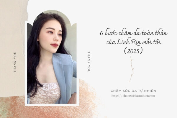 6 bước chăm da toàn thân của Linh Rin mỗi tối (2025)