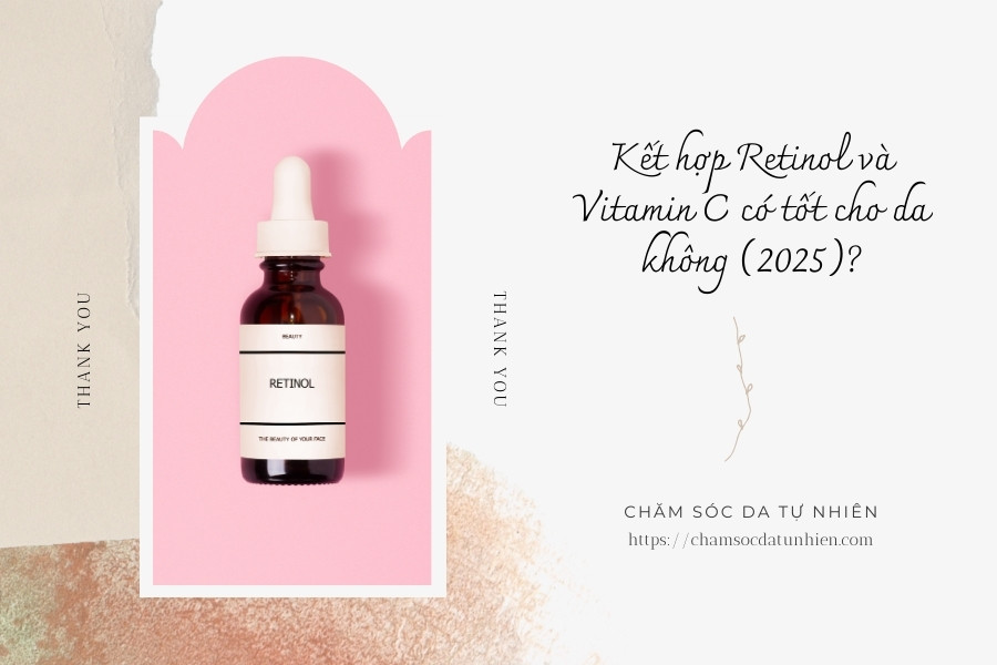 Kết hợp Retinol và Vitamin C có tốt cho da không (2025)