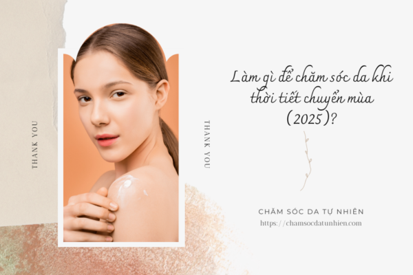 Làm gì để chăm sóc da khi thời tiết chuyển mùa (2025)