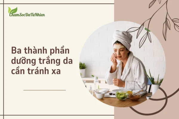 Ba thành phần dưỡng trắng da cần tránh xa