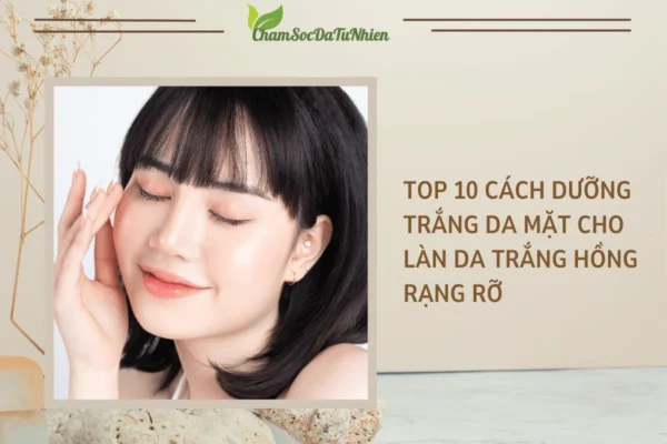 Top 10 cách dưỡng trắng da mặt cho làn da trắng hồng rạng rỡ