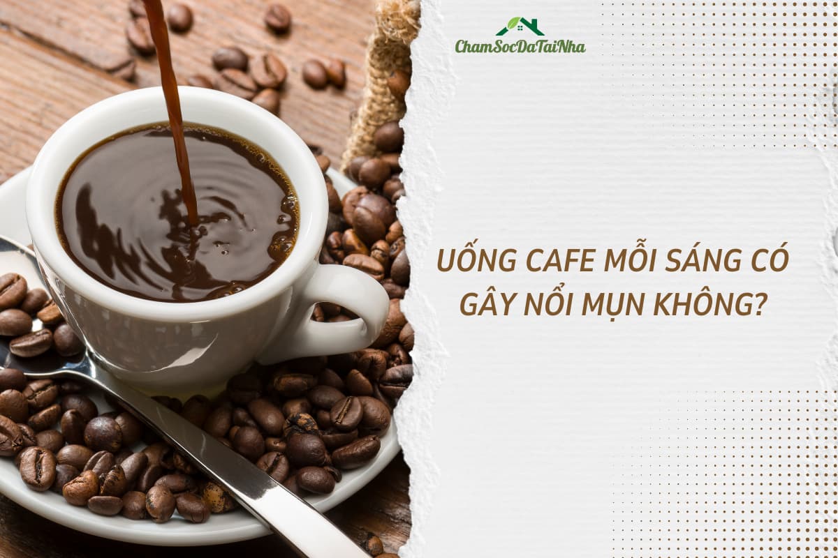 Uống cafe mỗi sáng có gây nổi mụn không